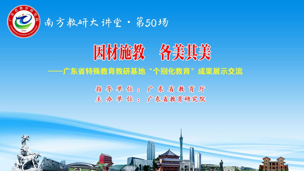 南方教研大讲堂第50场：因材施教，各美其美——广东省特殊教育教研基地“个别化教育”成果展示交流